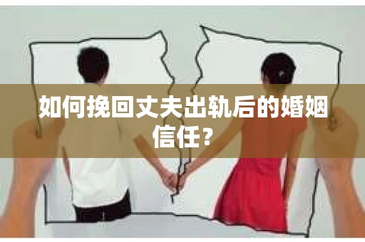 如何挽回丈夫出轨后的婚姻信任？