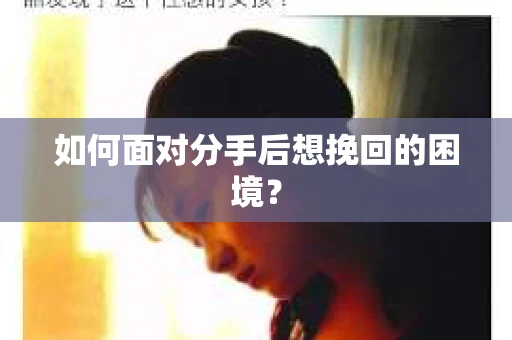 如何面对分手后想挽回的困境？