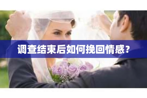 调查结束后如何挽回情感？