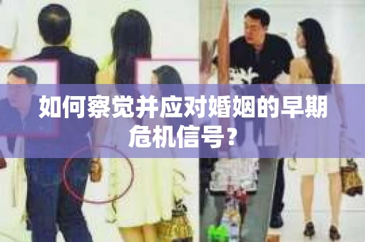 如何察觉并应对婚姻的早期危机信号？
