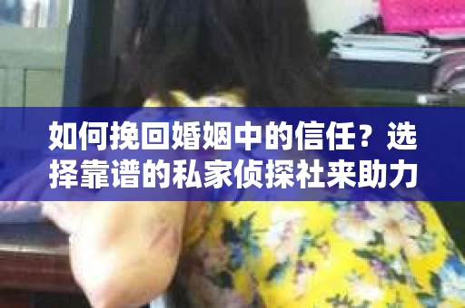 如何挽回婚姻中的信任？选择靠谱的私家侦探社来助力