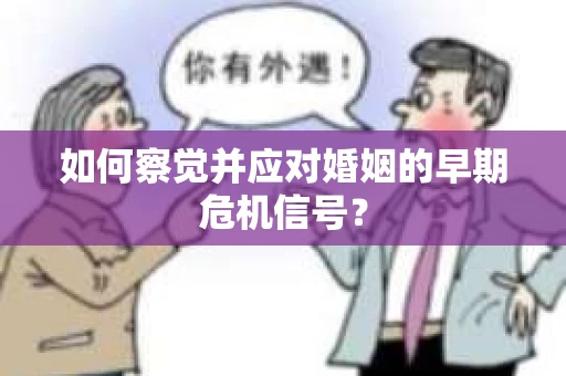 如何察觉并应对婚姻的早期危机信号？