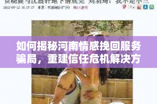 如何揭秘河南情感挽回服务骗局，重建信任危机解决方案？
