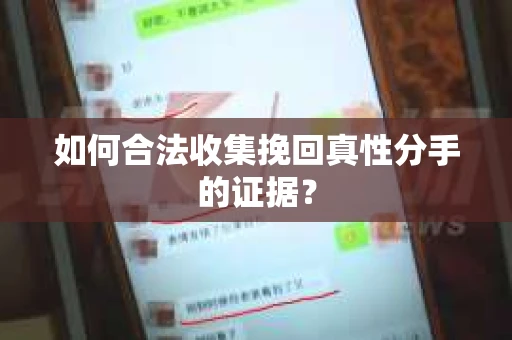 如何合法收集挽回真性分手的证据？