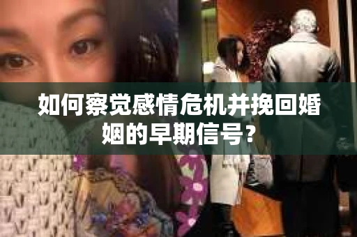 如何察觉感情危机并挽回婚姻的早期信号？