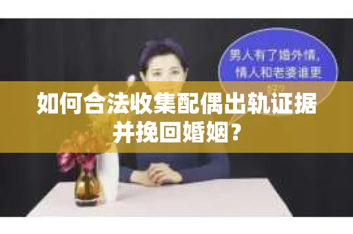 如何合法收集配偶出轨证据并挽回婚姻？