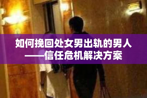如何挽回处女男出轨的男人——信任危机解决方案