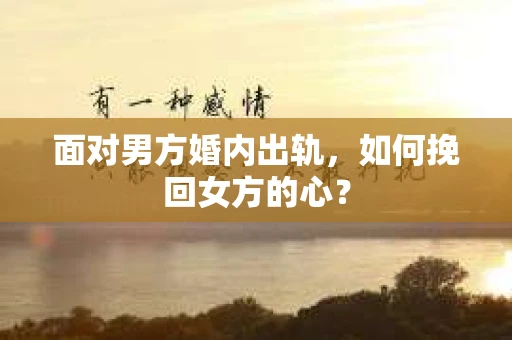 面对男方婚内出轨，如何挽回女方的心？