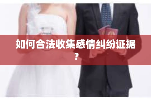 如何合法收集感情纠纷证据？