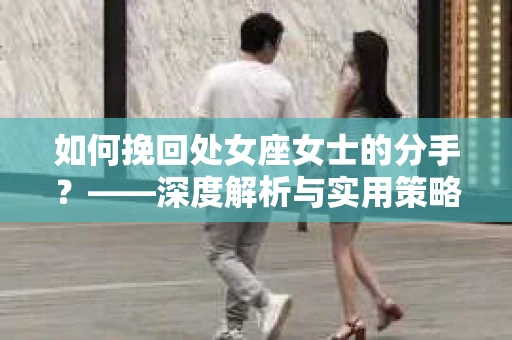 如何挽回处女座女士的分手？——深度解析与实用策略