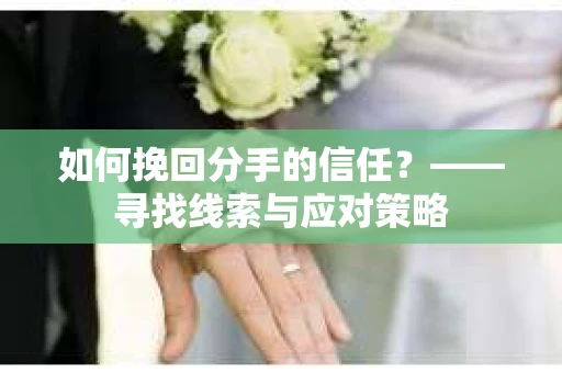 如何挽回分手的信任？——寻找线索与应对策略