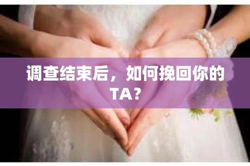 调查结束后，如何挽回你的TA？