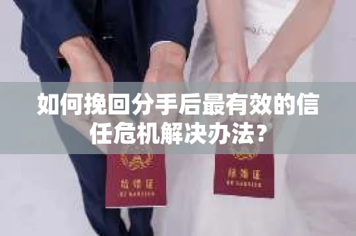 如何挽回分手后最有效的信任危机解决办法？