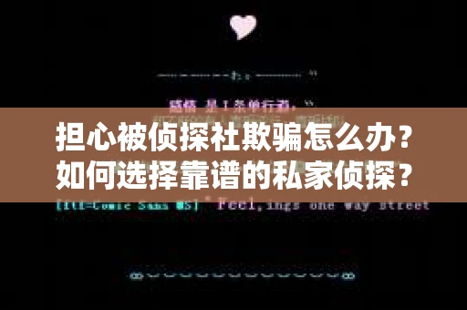 担心被侦探社欺骗怎么办？如何选择靠谱的私家侦探？