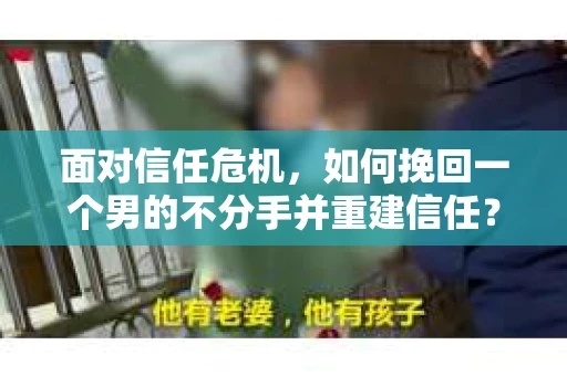 面对信任危机，如何挽回一个男的不分手并重建信任？