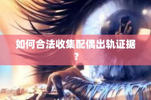 如何合法收集配偶出轨证据？