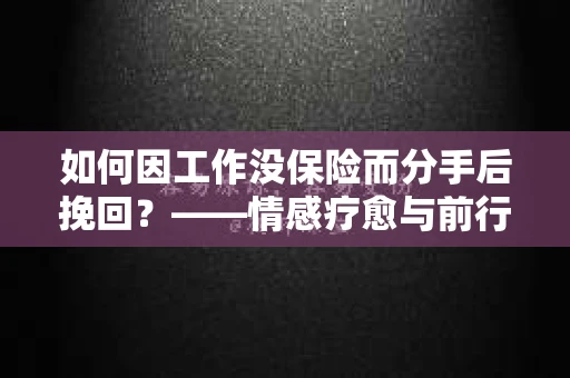 如何因工作没保险而分手后挽回？——情感疗愈与前行计划