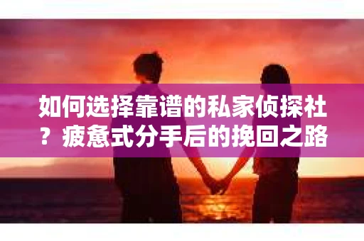 如何选择靠谱的私家侦探社？疲惫式分手后的挽回之路怎么办？