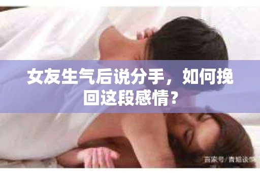 女友生气后说分手，如何挽回这段感情？