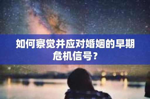 如何察觉并应对婚姻的早期危机信号？