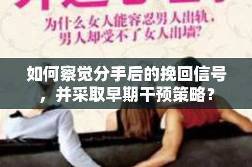 如何察觉分手后的挽回信号，并采取早期干预策略？