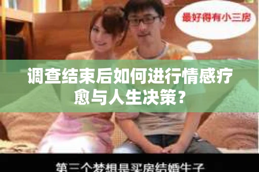 调查结束后如何进行情感疗愈与人生决策？