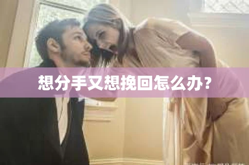 想分手又想挽回怎么办？