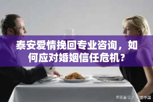 泰安爱情挽回专业咨询，如何应对婚姻信任危机？