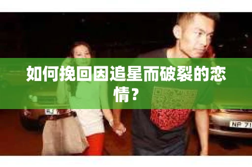 如何挽回因追星而破裂的恋情？