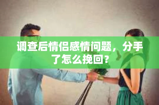 调查后情侣感情问题，分手了怎么挽回？