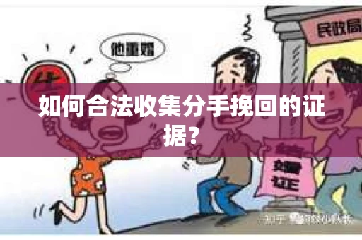 如何合法收集分手挽回的证据？