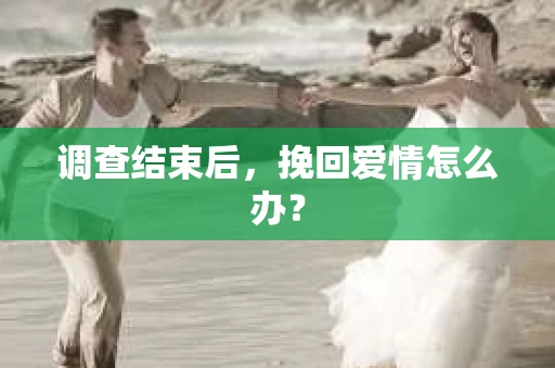 调查结束后，挽回爱情怎么办？