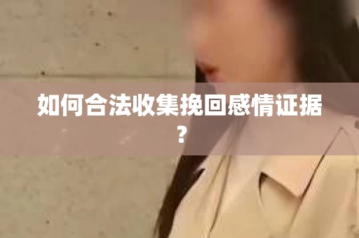 如何合法收集挽回感情证据? 如何合法收集挽回感情证据?