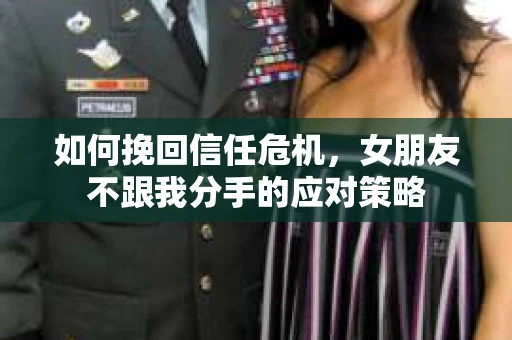 如何挽回信任危机，女朋友不跟我分手的应对策略