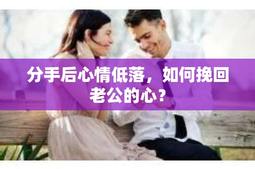 分手后心情低落，如何挽回老公的心？